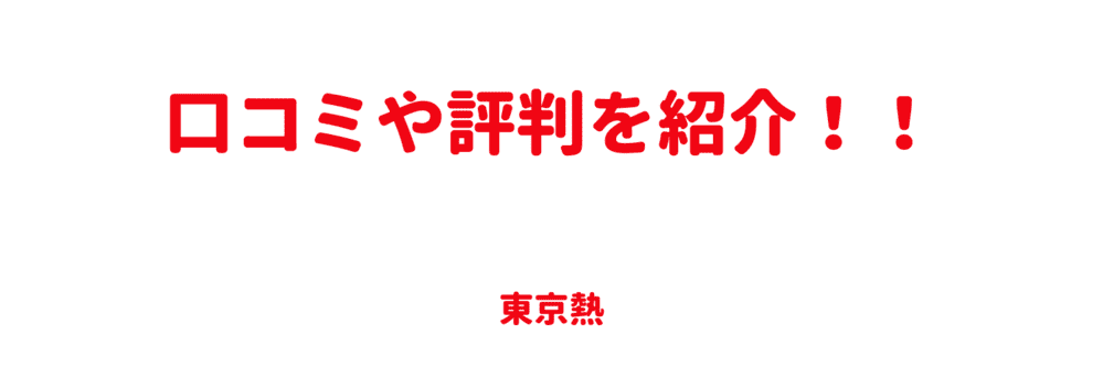 東京熱の口コミや評判