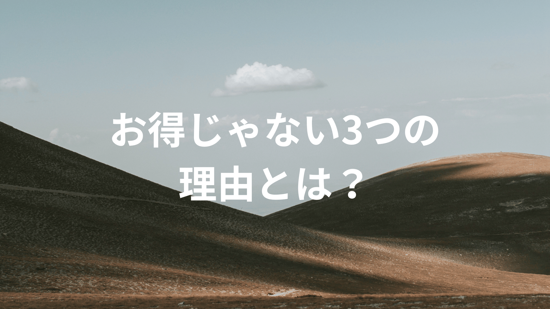 お得じゃない3つの理由とは？