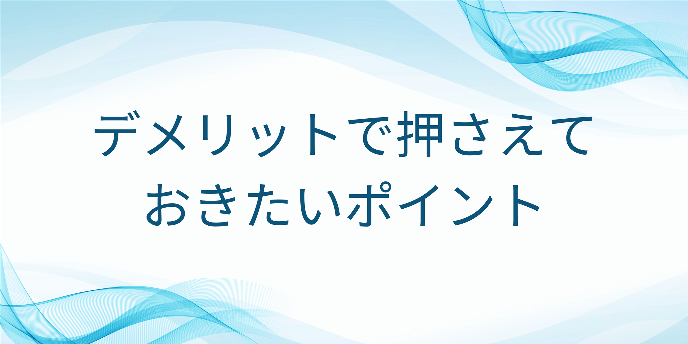 デメリットで押さえておきたいポイント